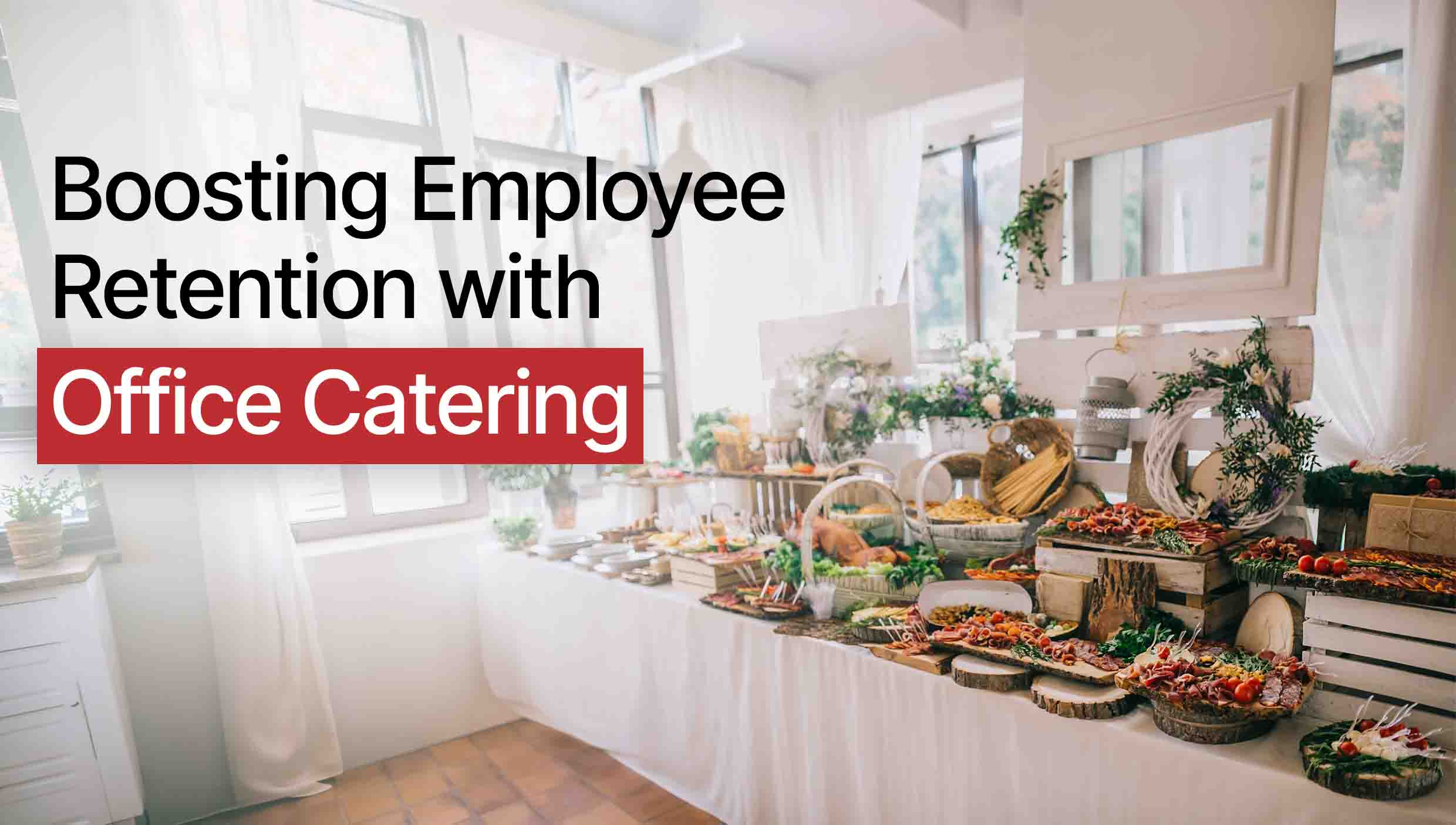 Why Office Catering Boosts Employee Retention